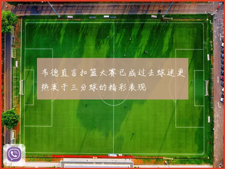 韦德直言扣篮大赛已成过去球迷更热衷于三分球的精彩表现