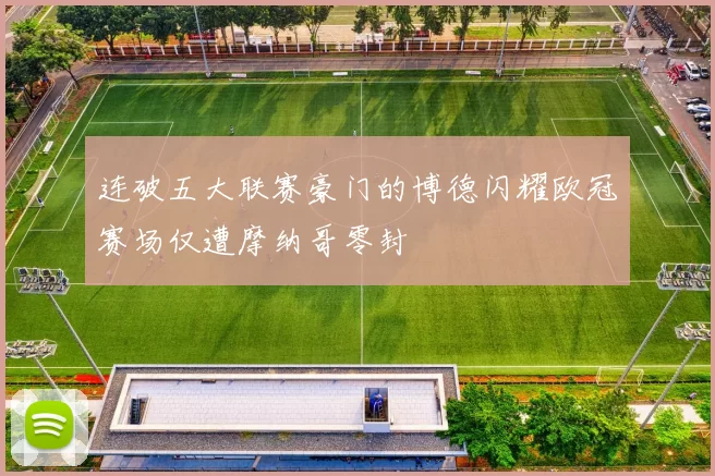 连破五大联赛豪门的博德闪耀欧冠赛场仅遭摩纳哥零封