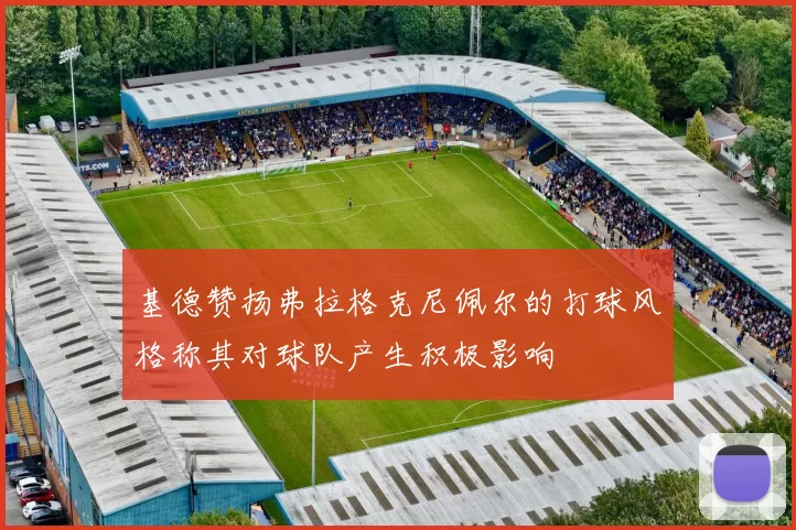 基德赞扬弗拉格克尼佩尔的打球风格称其对球队产生积极影响