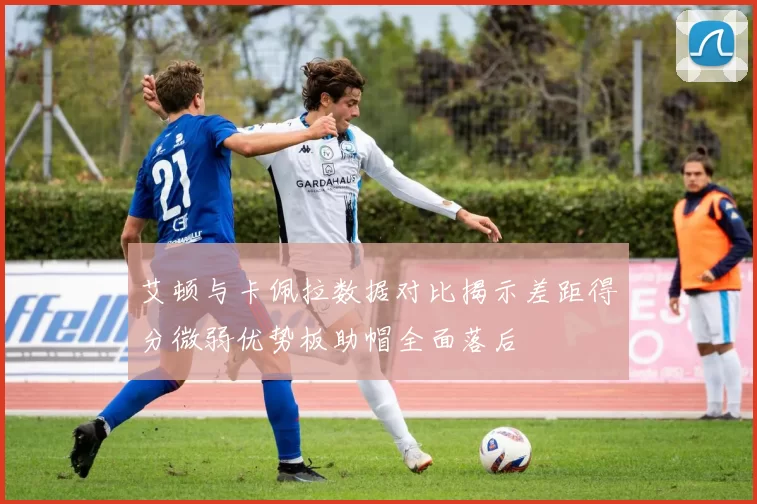 艾顿与卡佩拉数据对比揭示差距得分微弱优势板助帽全面落后