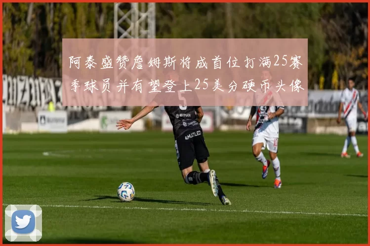 阿泰盛赞詹姆斯将成首位打满25赛季球员并有望登上25美分硬币头像