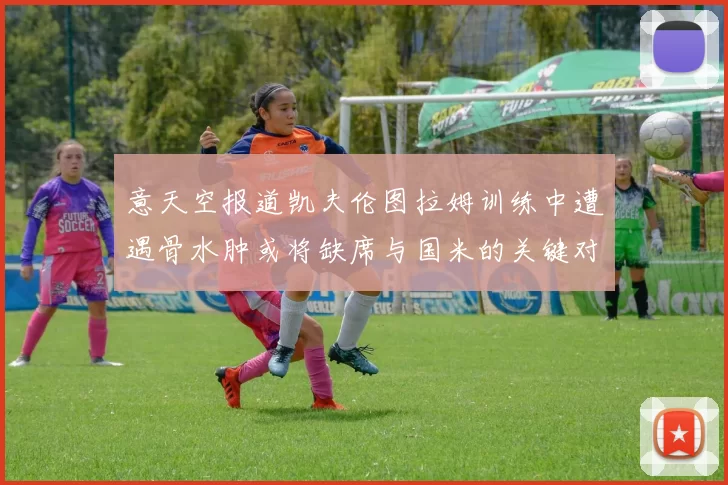 意天空报道凯夫伦图拉姆训练中遭遇骨水肿或将缺席与国米的关键对决