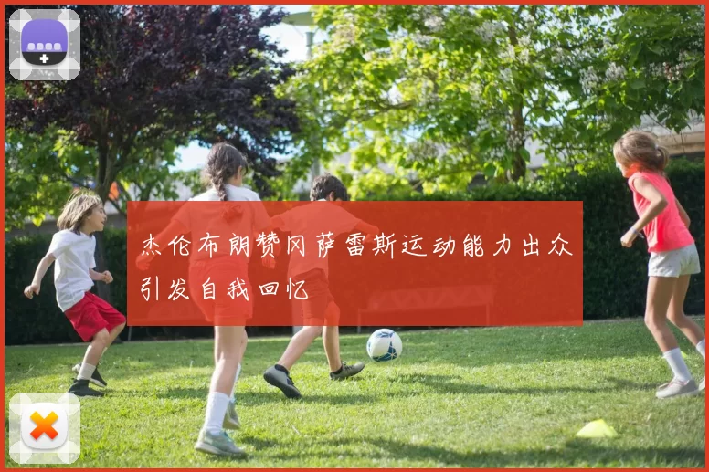 杰伦布朗赞冈萨雷斯运动能力出众引发自我回忆