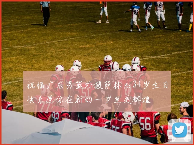 祝福广东男篮外援萨林杰34岁生日快乐愿你在新的一岁里更辉煌