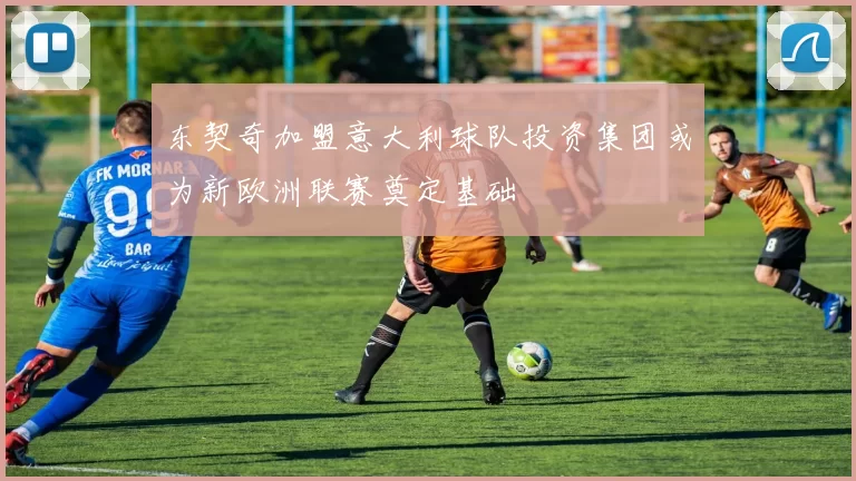 东契奇加盟意大利球队投资集团或为新欧洲联赛奠定基础