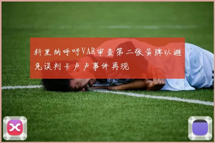 科里纳呼吁VAR审查第二张黄牌以避免误判卡卢卢事件再现