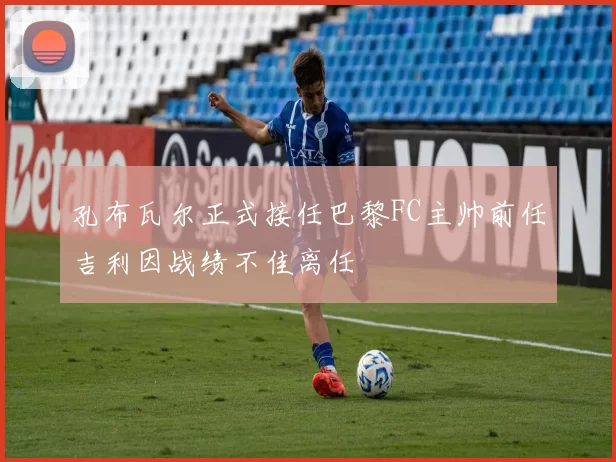 孔布瓦尔正式接任巴黎FC主帅前任吉利因战绩不佳离任
